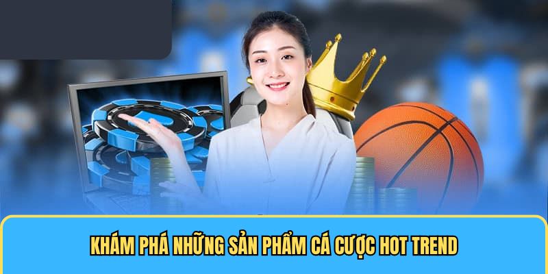 Khám phá những sản phẩm cá cược hot trend